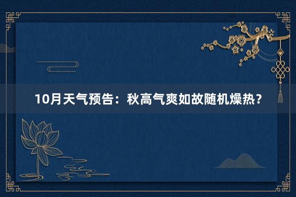 10月天气预告：秋高气爽如故随机燥热？